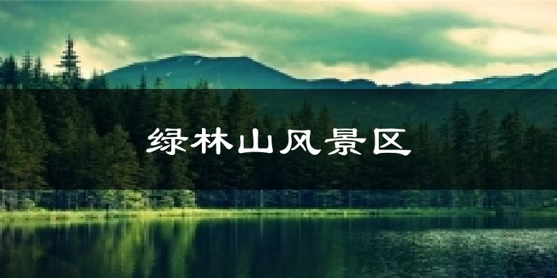 绿林山风景区今日天气