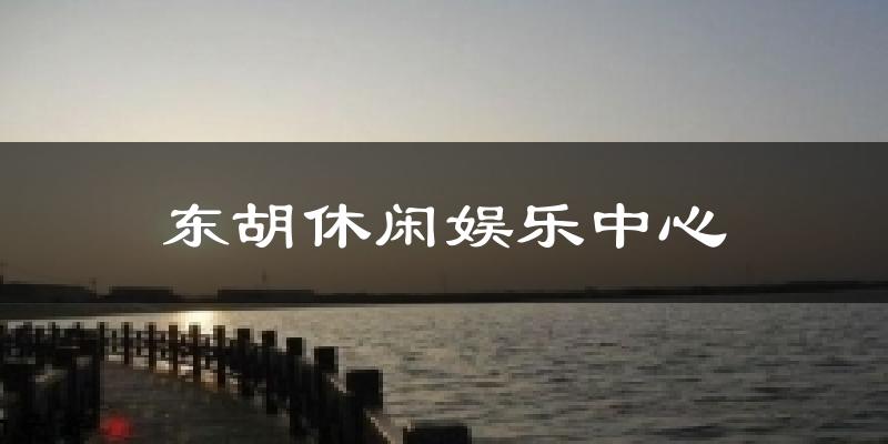 东胡休闲娱乐中心今日天气