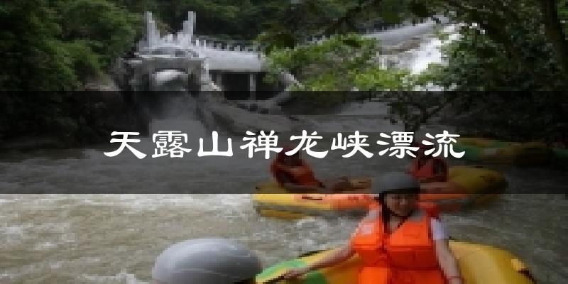 天露山禅龙峡漂流天气未来15天