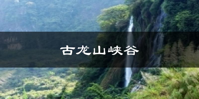 古龙山峡谷天气未来15天